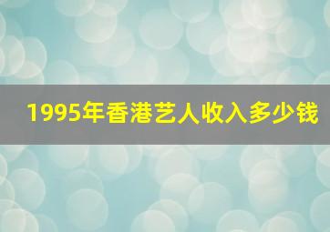 1995年香港艺人收入多少钱