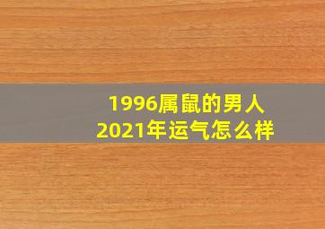 1996属鼠的男人2021年运气怎么样