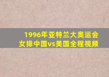 1996年亚特兰大奥运会女排中国vs美国全程视频