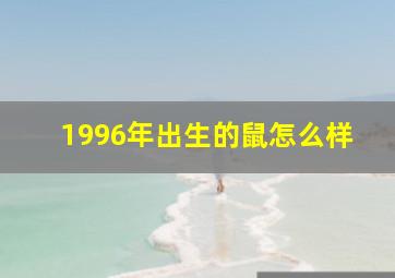 1996年出生的鼠怎么样