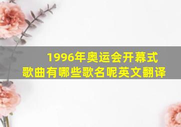 1996年奥运会开幕式歌曲有哪些歌名呢英文翻译