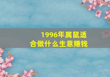 1996年属鼠适合做什么生意赚钱