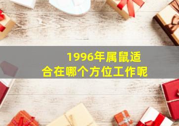 1996年属鼠适合在哪个方位工作呢