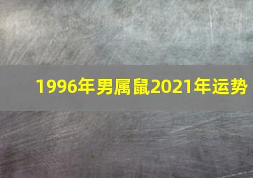 1996年男属鼠2021年运势