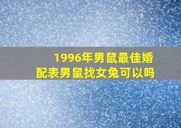 1996年男鼠最佳婚配表男鼠找女兔可以吗