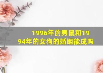 1996年的男鼠和1994年的女狗的婚姻能成吗