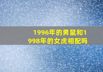 1996年的男鼠和1998年的女虎相配吗