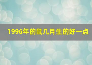 1996年的鼠几月生的好一点