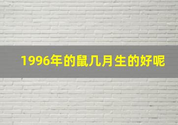 1996年的鼠几月生的好呢