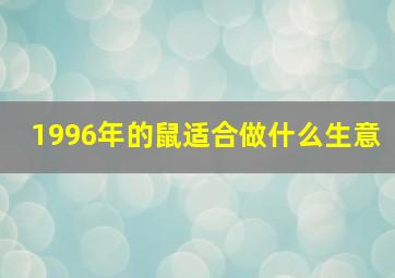 1996年的鼠适合做什么生意