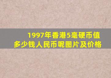 1997年香港5毫硬币值多少钱人民币呢图片及价格