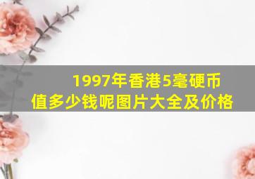 1997年香港5毫硬币值多少钱呢图片大全及价格