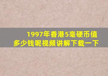 1997年香港5毫硬币值多少钱呢视频讲解下载一下