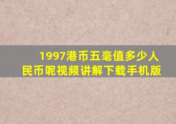 1997港币五毫值多少人民币呢视频讲解下载手机版