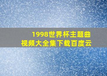 1998世界杯主题曲视频大全集下载百度云