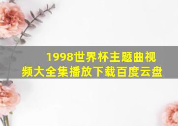 1998世界杯主题曲视频大全集播放下载百度云盘