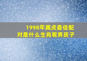 1998年属虎最佳配对是什么生肖呢男孩子