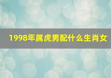 1998年属虎男配什么生肖女