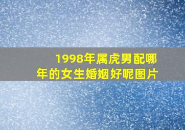 1998年属虎男配哪年的女生婚姻好呢图片