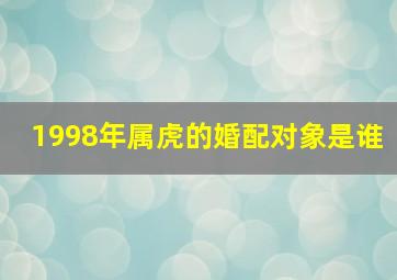 1998年属虎的婚配对象是谁