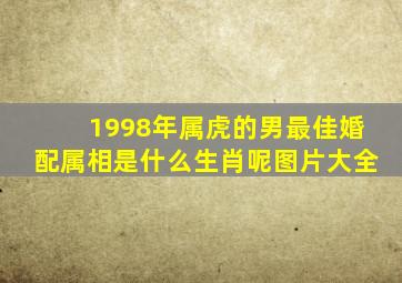 1998年属虎的男最佳婚配属相是什么生肖呢图片大全