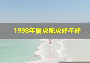 1998年属虎配虎好不好