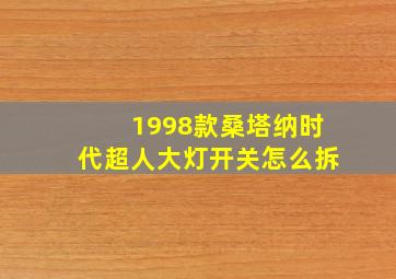 1998款桑塔纳时代超人大灯开关怎么拆