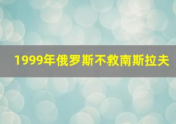 1999年俄罗斯不救南斯拉夫