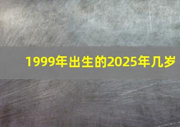 1999年出生的2025年几岁