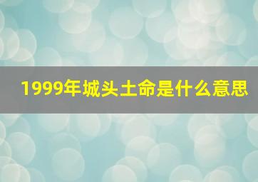 1999年城头土命是什么意思