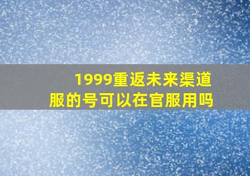 1999重返未来渠道服的号可以在官服用吗