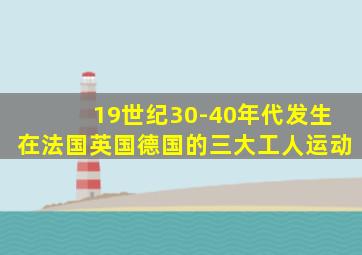 19世纪30-40年代发生在法国英国德国的三大工人运动