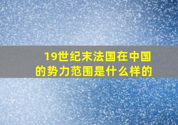 19世纪末法国在中国的势力范围是什么样的