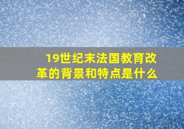 19世纪末法国教育改革的背景和特点是什么