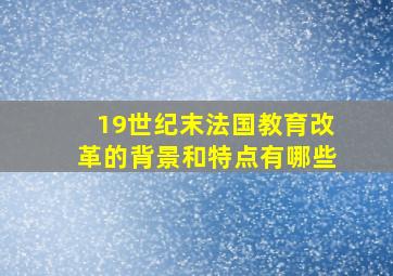 19世纪末法国教育改革的背景和特点有哪些