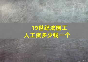 19世纪法国工人工资多少钱一个