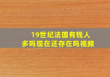 19世纪法国有钱人多吗现在还存在吗视频