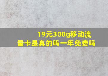 19元300g移动流量卡是真的吗一年免费吗