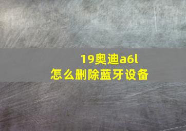 19奥迪a6l怎么删除蓝牙设备