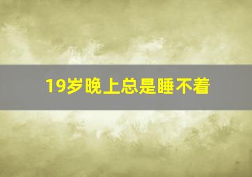 19岁晚上总是睡不着