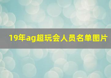 19年ag超玩会人员名单图片