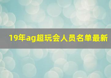 19年ag超玩会人员名单最新