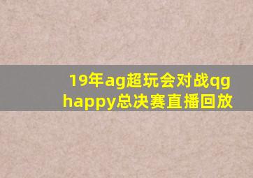 19年ag超玩会对战qghappy总决赛直播回放