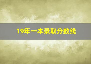 19年一本录取分数线