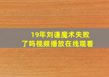 19年刘谦魔术失败了吗视频播放在线观看