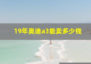 19年奥迪a3能卖多少钱