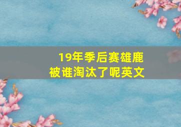 19年季后赛雄鹿被谁淘汰了呢英文