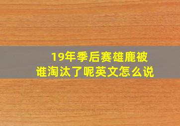 19年季后赛雄鹿被谁淘汰了呢英文怎么说