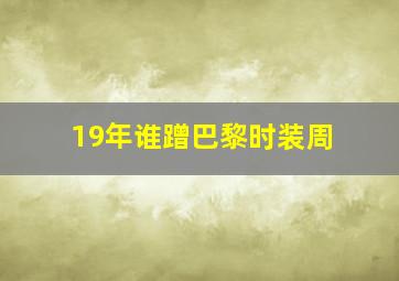 19年谁蹭巴黎时装周