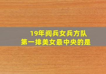 19年阅兵女兵方队第一排美女最中央的是